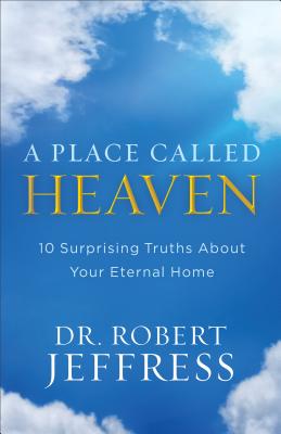 A Place Called Heaven - 10 Surprising Truths about Your Eternal Home