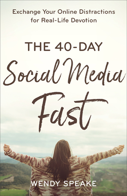 The 40-Day Social Media Fast - Exchange Your Online Distractions for Real-Life Devotion