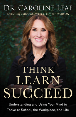 Think, Learn, Succeed - Understanding and Using Your Mind to Thrive at School, the Workplace, and Life