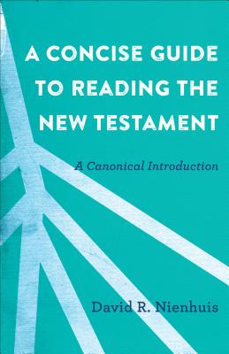 A Concise Guide to Reading the New Testament - A Canonical Introduction