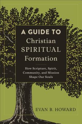 A Guide to Christian Spiritual Formation - How Scripture, Spirit, Community, and Mission Shape Our Souls