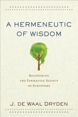 A Hermeneutic of Wisdom - Recovering the Formative Agency of Scripture