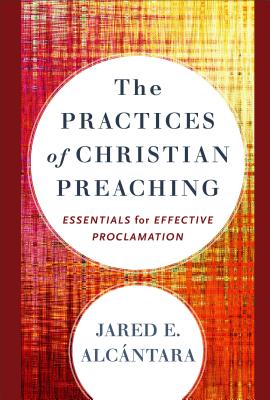 The Practices of Christian Preaching - Essentials for Effective Proclamation