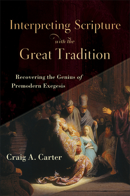 Interpreting Scripture with the Great Tradition - Recovering the Genius of Premodern Exegesis