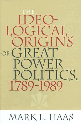 The Ideological Origins of Great Power Politics, 1789–1989