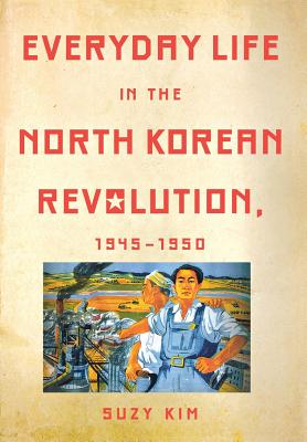 Everyday Life in the North Korean Revolution, 1945-1950