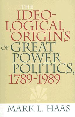 The Ideological Origins of Great Power Politics, 1789–1989