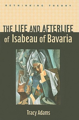 The Life and Afterlife of Isabeau of Bavaria