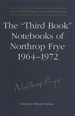 The 'Third Book' Notebooks of Northrop Frye, 1964-1972: The Critical Comedy