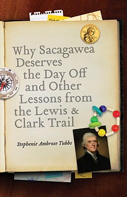 Why Sacagawea Deserves the Day Off and Other Lessons from the Lewis and Clark Trail