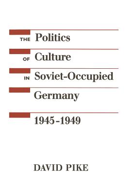 The Politics of Culture in Soviet-Occupied Germany, 1945-1949