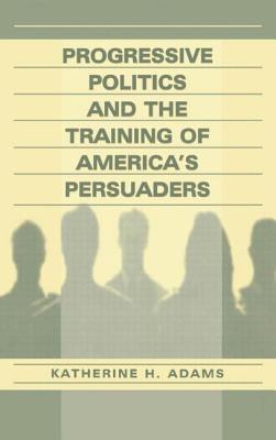 Progressive Politics and the Training of America's Persuaders