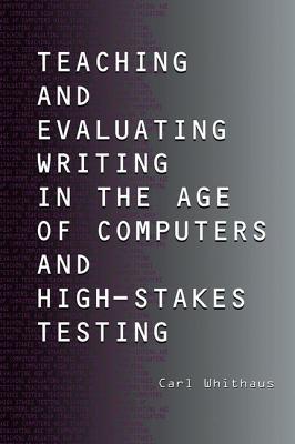 Teaching and Evaluating Writing in the Age of Computers and High-Stakes Testing