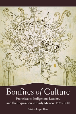 Bonfires of Culture: Franciscans, Indigenous Leaders, and the Inquisition in Early Mexico, 1524-1540