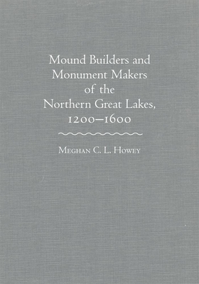 Mound Builders and Monument Makers of the Northern Great Lakes, 1200-1600