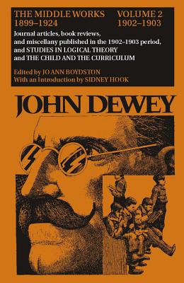 The Collected Works of John Dewey v. 2; 1902-1903, Journal Articles, Book Reviews, and Miscellany in the 1902-1903 Period, and Studies in Logical Theory and the Child and the Curriculum