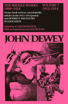 The Collected Works of John Dewey v. 7; 1912-1914, Essays, Books Reviews, Encyclopedia Articles in the 1912-1914 Period, and Interest and Effort in Education