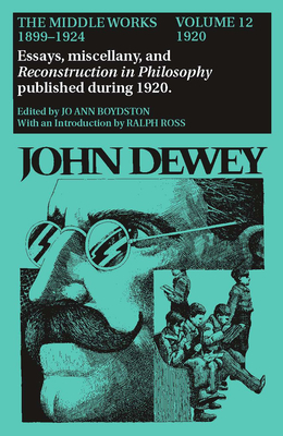 The Collected Works of John Dewey v. 12; 1920, Essays, Miscellany, and Reconstruction in Philosophy Published During 1920