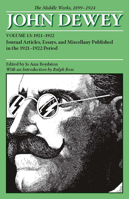 The Collected Works of John Dewey v. 13; 1921-1922, Journal Articles, Essays, and Miscellany Published in the 1921-1922 Period