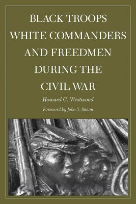 Black Troops, White Commanders, and Freedmen During the Civil War