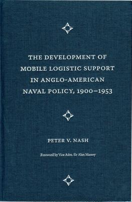 The Development of Mobile Logistic Support in Anglo-American Naval Policy, 1900-1953