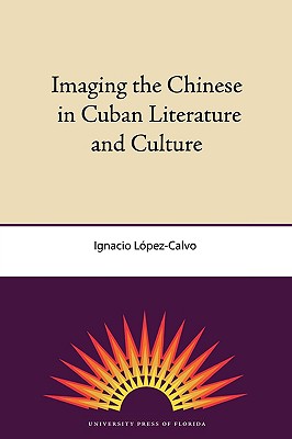 Imaging The Chinese In Cuban Literature And Culture