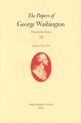 The Papers of George Washington v. 12; Presidential Series;January-May, 1793