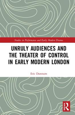 Unruly Audiences and the Theater of Control in Early Modern London