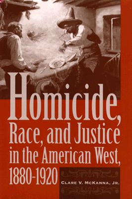 Homicide, Race, And Justice In The American West, 1880-1920