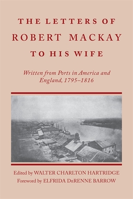 Letters of Robert MacKay to His Wife – Written from Ports in America and England, 1795–1816