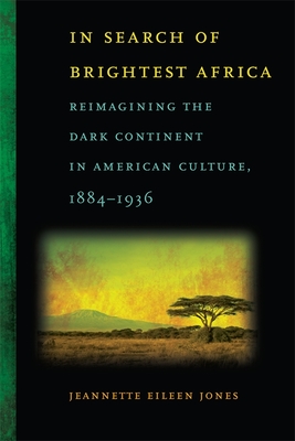 In Search of Brightest Africa – Reimagining the Dark Continent in American Culture, 1884–1936