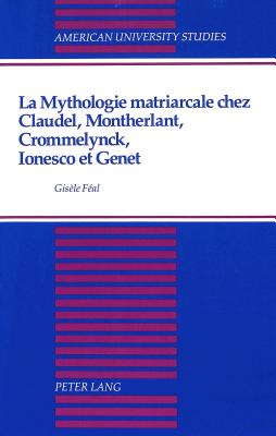 La Mythologie Matriarcale Chez Claudel, Montherlant, Crommelynck, Ionesco et Genet