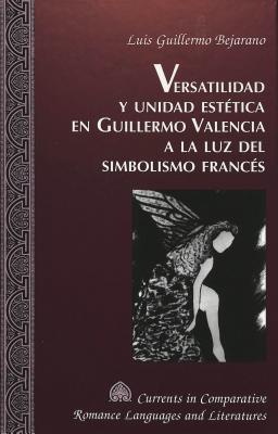 Versatilidad y Unidad Estetica en Guillermo Valencia a la luz del Simbolismo Frances