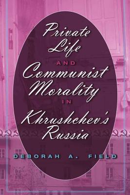 Private Life and Communist Morality in Khrushchev's Russia