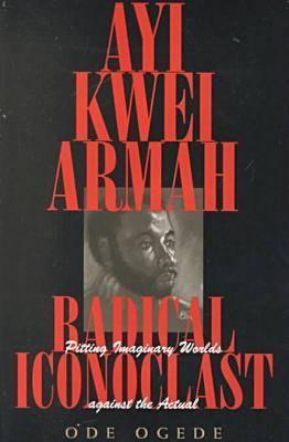 Ayi Kwei Armah, Radical Iconoclast