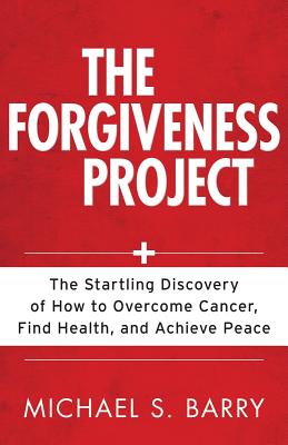 The Forgiveness Project - The Startling Discovery of How to Overcome Cancer, Find Health, and Achieve Peace