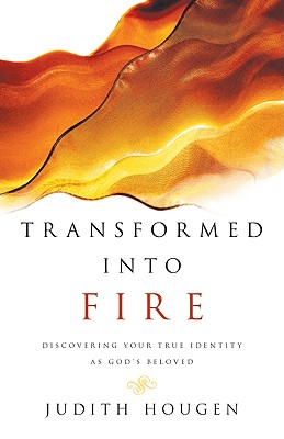 Transformed into Fire - Discovering Your True Identity as God`s Beloved