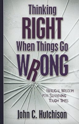 Thinking Right When Things Go Wrong - Biblical Wisdom for Surviving Tough Times