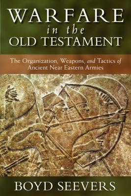 Warfare in the Old Testament - The Organization, Weapons, and Tactics of Ancient Near Eastern Armies