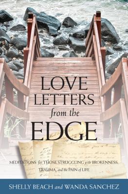 Love Letters from the Edge - Meditations for Those Struggling with Brokenness, Trauma, and the Pain of Life