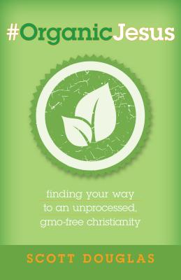 #OrganicJesus - Finding Your Way to an Unprocessed, GMO-Free Christianity