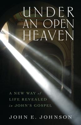 Under an Open Heaven - A New Way of Life Revealed in John`s Gospel