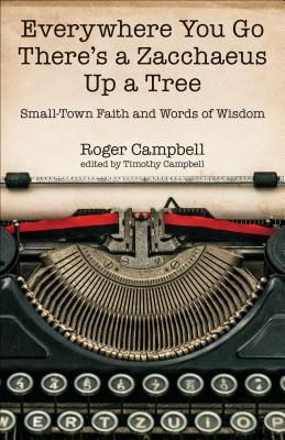 Everywhere You Go There's a Zacchaeus Up a Tree - Small-Town Faith and Words of Wisdom from Roger Campbell's Newspaper Columns