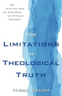 Limitations of Theological Truth, The - Why Christians Have the Same Bible but Different Theologies