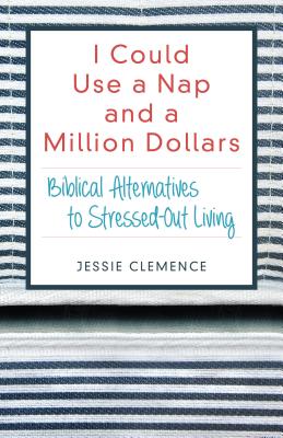 I Could Use a Nap and a Million Dollars - Biblical Alternatives to Stressed-Out Living