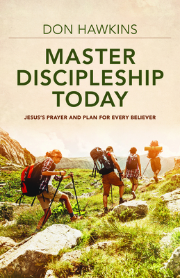 Master Discipleship Today - Jesus`s Prayer and Plan for Every Believer