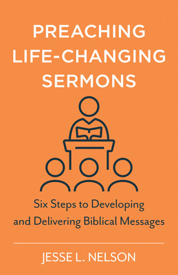 Preaching Life-Changing Sermons - Six Steps to Developing and Delivering Biblical Messages