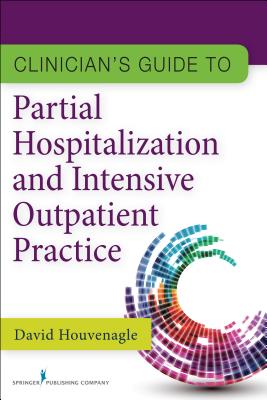 Clinician's Guide to Partial Hospitalization and Intensive Outpatient Practice