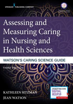 Assessing and Measuring Caring in Nursing and Health Sciences: Watson’s Caring Science Guide