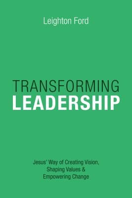 Transforming Leadership - Jesus` Way of Creating Vision, Shaping Values Empowering Change